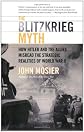 The Blitzkrieg Myth: How Hitler and the Allies Misread the Strategic Realities of World War II
