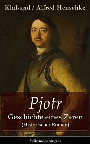 Pjotr - Geschichte eines Zaren (Historischer Roman) - Vollständige Ausgabe: Peter der Große - Der Man und der Herrscher (German Edition)