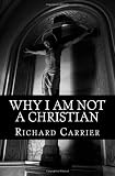 Why I Am Not a Christian: Four Conclusive Reasons to Reject the Faith