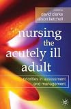 Nursing the acutely ill adult : priorities in assessment and management
