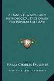 A Handy Classical and Mythological Dictionary for Popular USA Handy Classical and Mythological Dictionary for Popular Use (1884) E (1884)