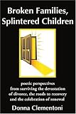 Broken Families, Splintered Children: Poetic Perspectives from Surviving the Devastation of Divorce, the Roads to Recovery and the Celebration of Rene