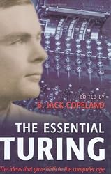 The Essential Turing: Seminal Writings in Computing, Logic, Philosophy, Artificial Intelligence, and Artificial Life plus The Secrets of Enigma