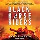 Blackhorse Riders: A Desperate Last Stand, an Extraordinary Rescue Mission, and the Vietnam Battle America Forgot
