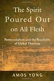 The Spirit Poured Out on All Flesh: Pentecostalism and the Possibility of Global Theology Image of The Spirit Poured Out on All Flesh: Pentecostalism and the Possibility of Global Theology