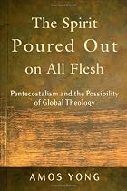 The Spirit Poured Out on All Flesh: Pentecostalism and the Possibility of Global Theology