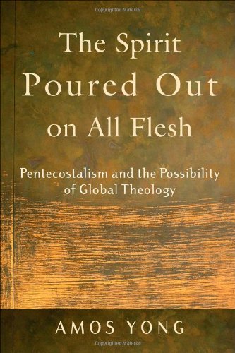 The Spirit Poured Out on All Flesh: Pentecostalism and the Possibility of Global Theology