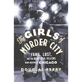 The Girls of Murder City: Fame, Lust, and the Beautiful Killers who Inspired Chicago