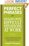 Perfect Phrases for Dealing with Difficult Situations at Work:  Hundreds of Ready-to-Use Phrases for Coming Out on Top Even in the Toughest Office Conditions (Perfect Phrases Series)