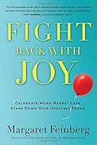 Fight Back With Joy: Celebrate More. Regret Less. Stare Down Your Greatest Fears.