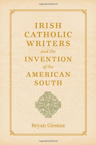 Irish Catholic Writers and the Invention of the American South (Southern Literary Studies)
