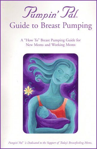 Pumpin' Pal's Pocket Guide to Breast Pumping - A 'How To' Breast Pumping Guide for New Moms and Working Moms