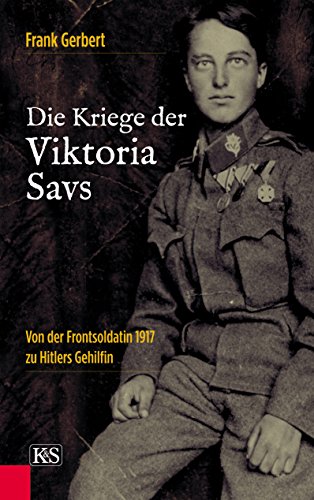 Die Kriege der Viktoria Savs: Von der Frontsoldatin 1917 zu Hitlers Gehilfin (German Edition)