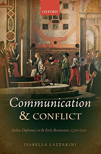 Communication and Conflict: Italian Diplomacy in the Early Renaissance, 1350-1520 (Oxford Studies In Medieval European History)