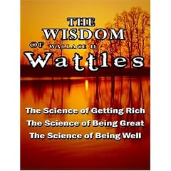 The Wisdom of Wallace D. Wattles - Including: The Science of Getting Rich, The Science of Being Great & The Science of Being Well