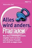 Alles wird anders. Frau auch: Was Ihnen Schwangerschaftsratgeber nicht verraten und die beste Freundin sich nicht zu sagen traut - Alexandra Heil