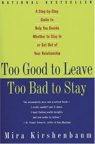 Too Good to Leave - Too Bad to Stay: A Step-by-Step Guide to Help You Decide Whether to Stay In or Get Out of Your Relationship