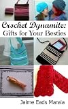 Crochet Dynamite: Gifts For Your Besties