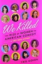 We Killed: The Rise of Women in American Comedy