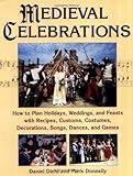 Medieval Celebrations: How to Plan Holidays, Weddings, and Feasts with Recipes, Customs and Costumes