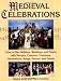 Medieval Celebrations: How to Plan Holidays, Weddings, and Feasts with Recipes, Customs, Costumes, Decorations, Songs, Dances, and Games