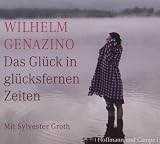 Das Gl&uuml;ck in gl&uuml;cksfernen Zeiten - Wilhelm Genazino