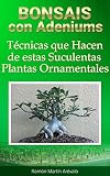 Bonsais Con Adeniums: Técnicas que Hacen de estas Suculentas Plantas Ornamentales (La Bíblia del Adenium nÂº 4) (Spanish Edition)