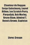 Chanteur de Reggae: Serge Gainsbourg, Laurel Aitken, Lee Scratch Perry, Pierpoljak, Bob Marley, Bruno Blum, Admiral T, Dennis Brown, Capleton (French Edition)