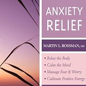 Anxiety Relief: Relax the Body, Calm the Mind, Manage Fear and Worry and Culitvate Positive Energy | [Martin L. Rossman]