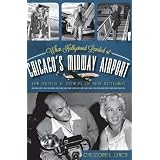 When Hollywood Landed at Chicago's Midway Airport: The Photos and Stories of Mike Rotunno (Illinois) (The History Press)