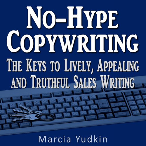 No-Hype Copywriting: The Keys to Lively, Appealing and Truthful Sales Writing