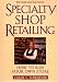 Specialty Shop Retailing: How to Run Your Own Store Revised by Carol L. Schroeder