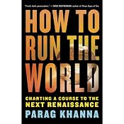 How to Run the World: Charting a Course to the Next Renaissance | [Parag Khanna]
