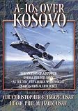A-10s Over Kosovo: The Victory of Airpower Over a Fielded Army as Told by Those Airmen Who Fought in Operation Allied Force