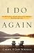 I Do Again: How We Found a Second Chance at Our Marriage--and You Can Too
