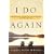 I Do Again: How We Found a Second Chance at Our Marriage--and You Can Too