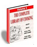 The Complete Library of Cooking Volume 3: Soup, Meat, Poultry and Game, Fish and Shellfish