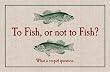 To Fish or Not to Fish Is a Stupid Question