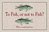 To Fish or Not to Fish Is a Stupid Question
