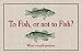 To Fish or Not to Fish Is a Stupid Question
