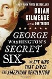 George Washington's Secret Six: The Spy Ring That Saved the American Revolution