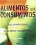 Alimentos que consumimos: Guia definitiva sobre lo bueno y lo malo de los productos alimentarios