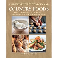 A Green Guide To Traditional Country Foods: Discover traditional ways to cure and smoke, pickle and preserve, make cheese, bake, and more