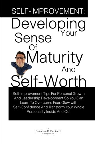 Self-Improvement: Developing Your Sense Of Maturity And Self-Worth: Self-Improvement Tips For Personal Growth And Leadership Development So You Can. Your Whole Personality Inside And Out