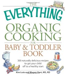 The Everything Organic Cooking for Baby and Toddler Book: 300 naturally delicious recipes to get your child off to a healthy start (Everything (Cooking))