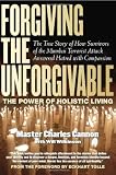 Forgiving The Unforgivable: The True Story of How Survivors of the Mumbai Terrorist Attack Answered Hatred with Compassion