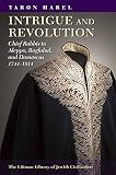 Intrigue and revolution : chief rabbis in Aleppo, Baghdad and Damascus 1744-1914
