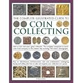 The Complete Illustrated Guide to Coin Collecting: How to Start and Build a Great Collection - The Complete Companion to World Coins from Antiquity to the Present Day, Including 750 Colour Photographs