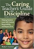The Caring Teacher's Guide to Discipline: Helping Students Learn Self-Control, Responsibility, and Respect, K-6