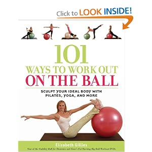 101 Ways to Work Out on the Ball: Sculpt Your Ideal Body with Pilates, Yoga and More
